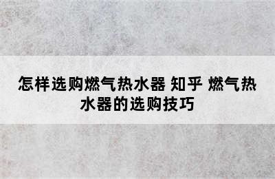 怎样选购燃气热水器 知乎 燃气热水器的选购技巧